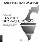 Tiểu Sử David Ben - Gurion: Lịch Sử Hình Thành Nhà Nước Israel - Michael Bar-Zohar