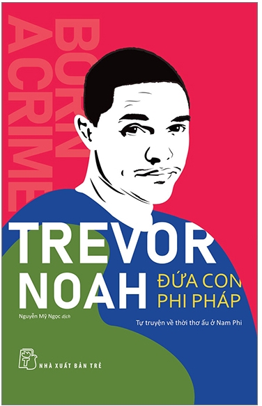 Đứa Con Phi Pháp - Tự Truyện Về Thời Thơ Ấu Ở Nam Phi - Trevor Noah & Nguyễn Mỹ Ngọc (dịch)